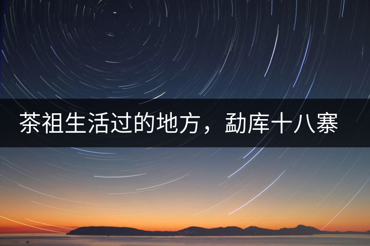 茶祖生活過的地方，勐庫十八寨之公弄村