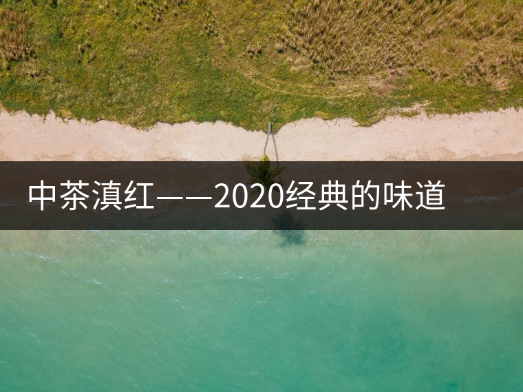 中茶滇紅——2020經(jīng)典的味道，滋味濃烈、香氣馥郁