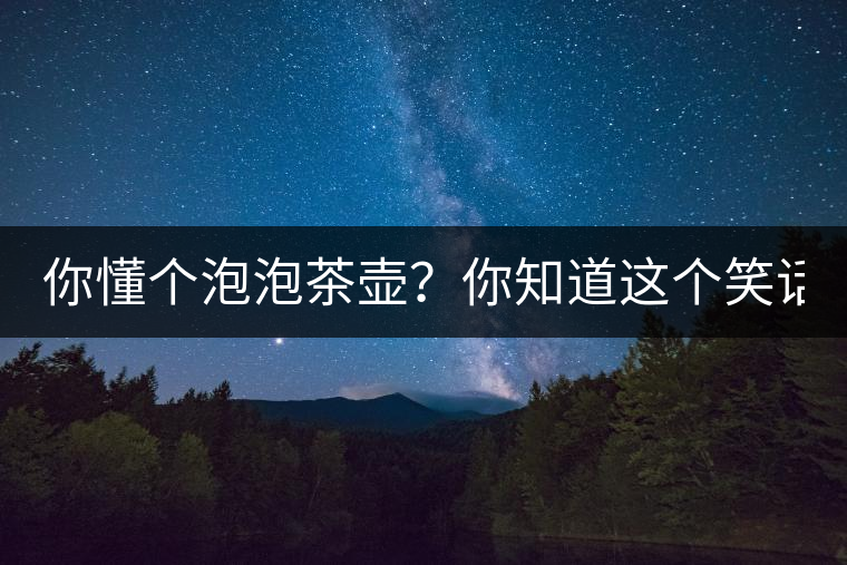 你懂個(gè)泡泡茶壺？你知道這個(gè)笑話嗎？