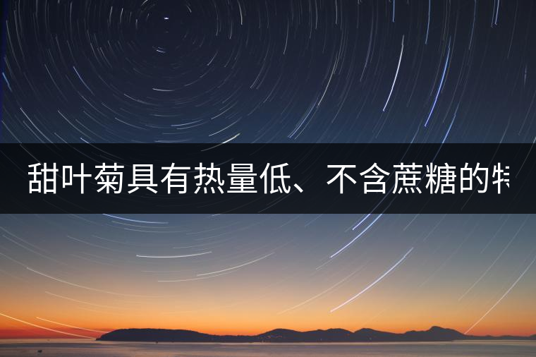 甜葉菊具有熱量低、不含蔗糖的特點！