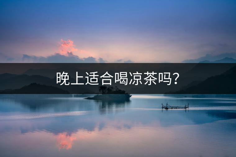 晚上適合喝涼茶嗎？