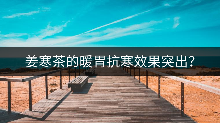 姜寒茶的暖胃抗寒效果突出？