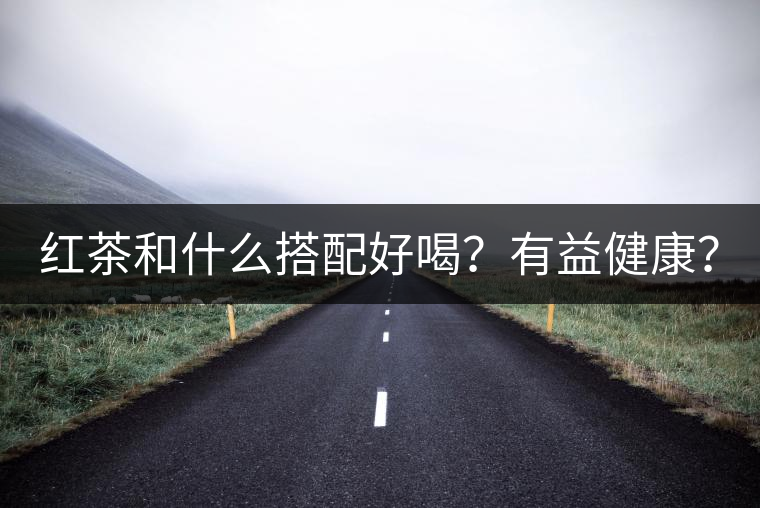 紅茶和什么搭配好喝？有益健康？