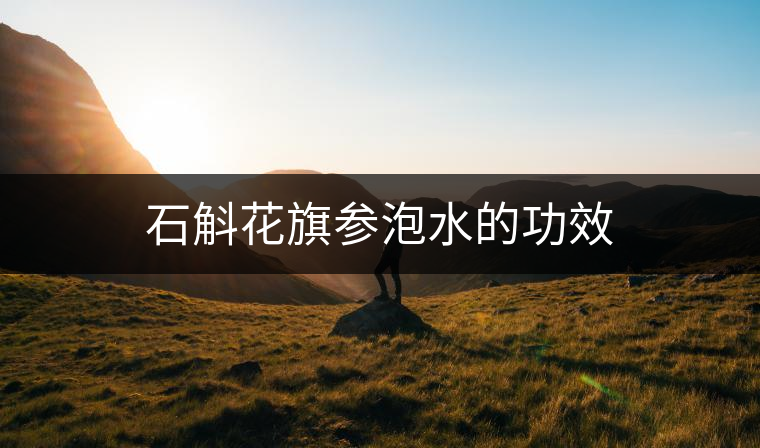 石斛花旗參泡水的功效 石斛花旗參泡水的功效