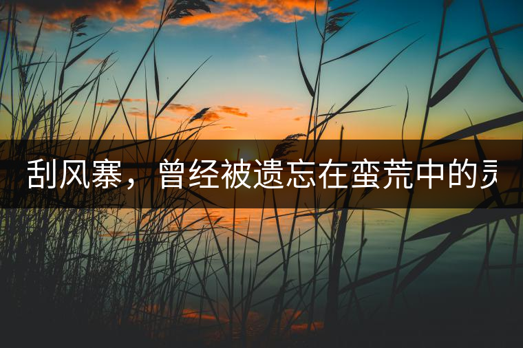 刮風(fēng)寨，曾經(jīng)被遺忘在蠻荒中的靈魂！