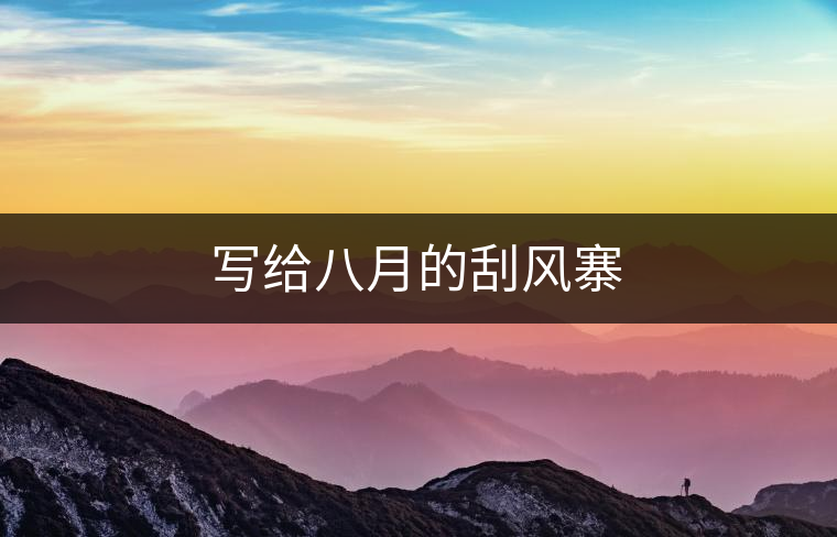寫給八月的刮風(fēng)寨 寫給八月的刮風(fēng)寨