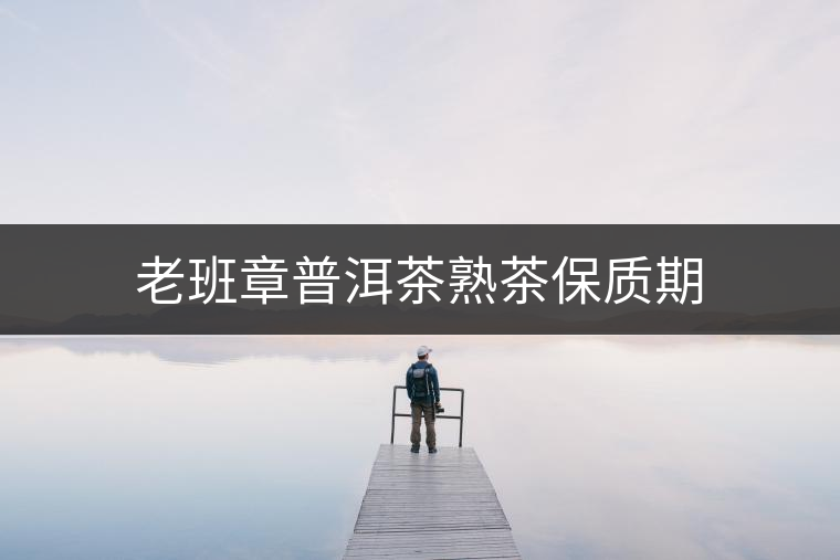 老班章普洱茶熟茶保質期