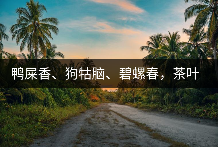 鴨屎香、狗牯腦、碧螺春，茶葉到底是如何被命名的