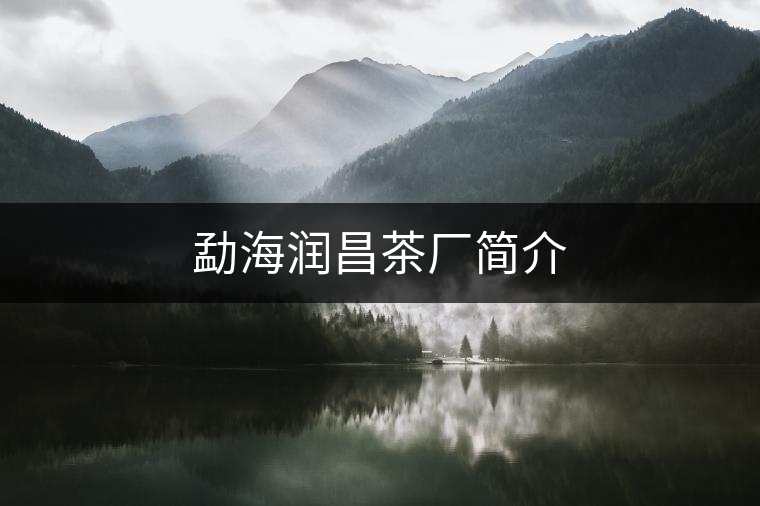 勐海潤(rùn)昌茶廠簡(jiǎn)介
