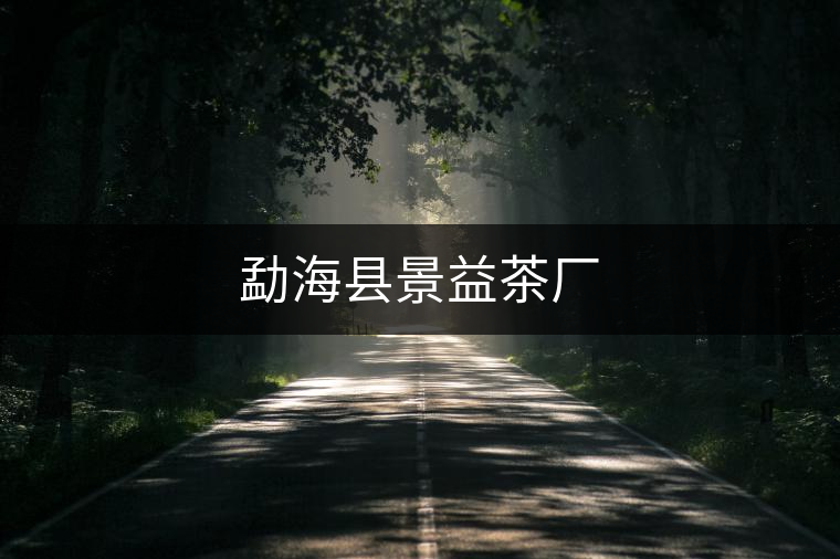 勐海縣景益茶廠 勐海縣景益茶廠