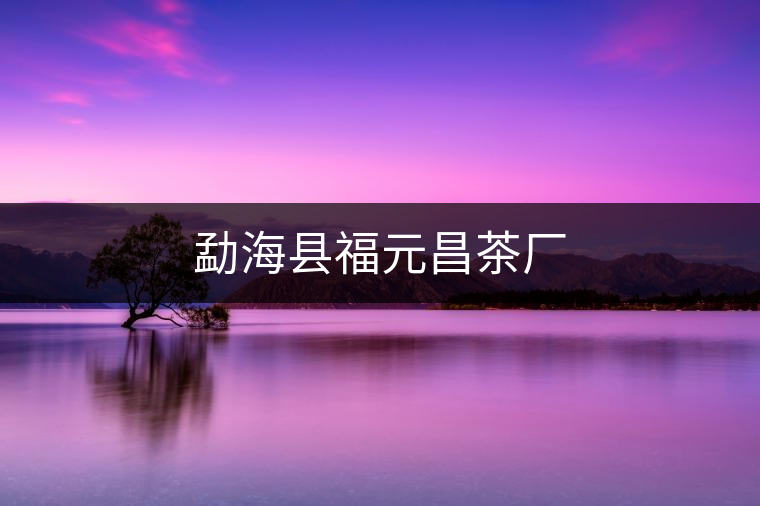 勐?？h福元昌茶廠