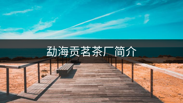 勐海貢茗茶廠(chǎng)簡(jiǎn)介 勐海貢茗茶廠(chǎng)簡(jiǎn)介