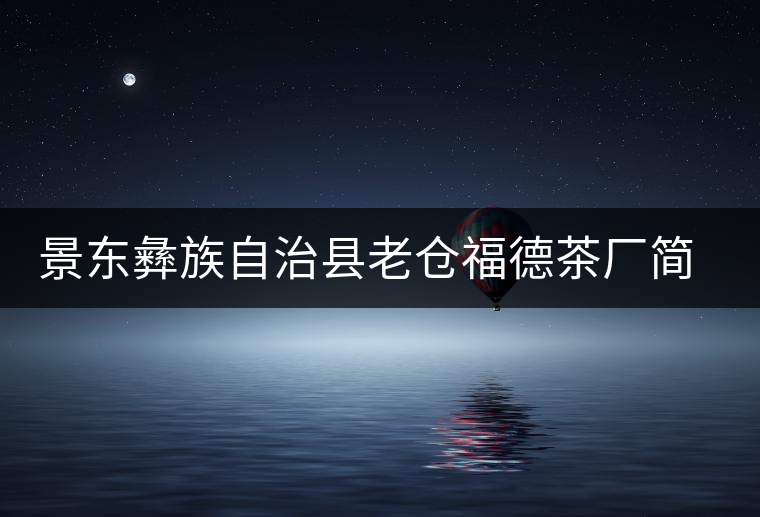 景東彝族自治縣老倉(cāng)福德茶廠(chǎng)簡(jiǎn)介 景東彝族自治縣老倉(cāng)福德茶廠(chǎng)簡(jiǎn)介