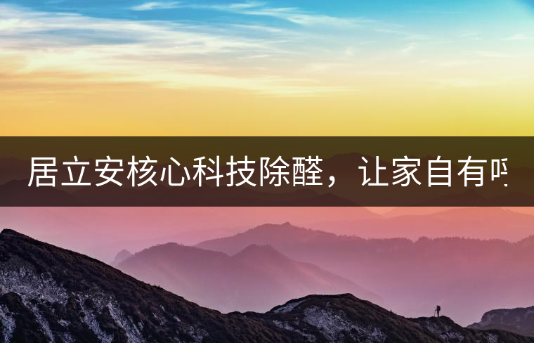居立安核心科技除醛，讓家自有呼吸！