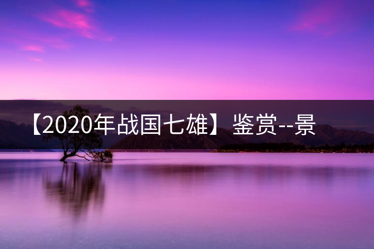 【2020年戰(zhàn)國(guó)七雄】鑒賞--景谷感春時(shí)，萬物皆生機(jī)