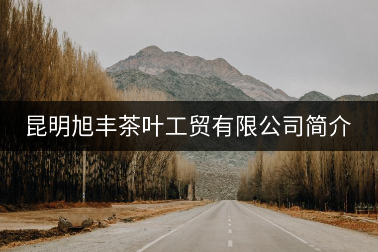 昆明旭豐茶葉工貿有限公司簡介