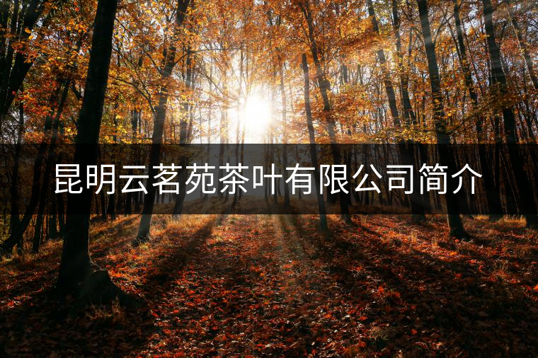 昆明云茗苑茶葉有限公司簡介 昆明云茗苑茶葉有限公司簡介