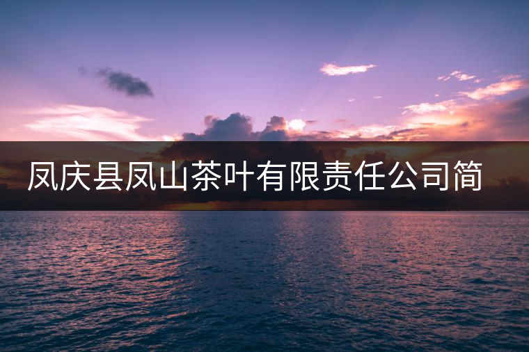 鳳慶縣鳳山茶葉有限責(zé)任公司簡介