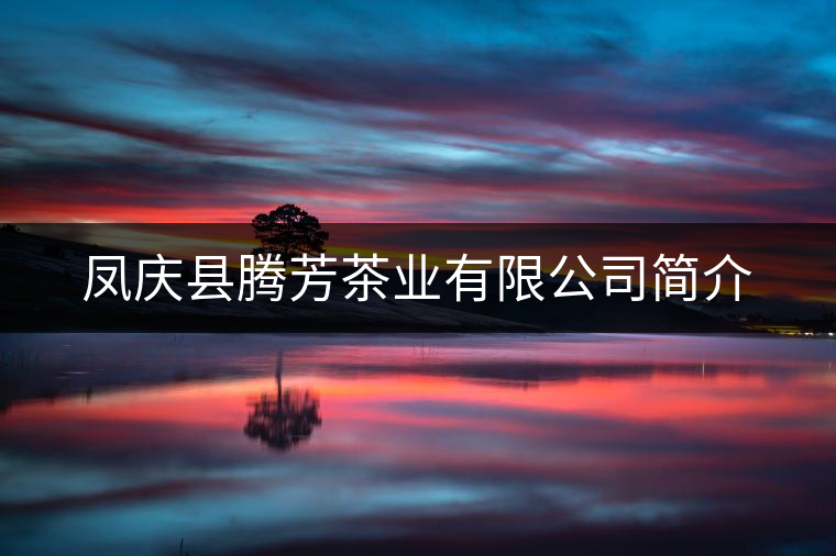 鳳慶縣騰芳茶業(yè)有限公司簡介