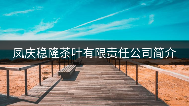 鳳慶穩(wěn)隆茶葉有限責(zé)任公司簡(jiǎn)介 鳳慶穩(wěn)隆茶葉有限責(zé)任公司簡(jiǎn)介