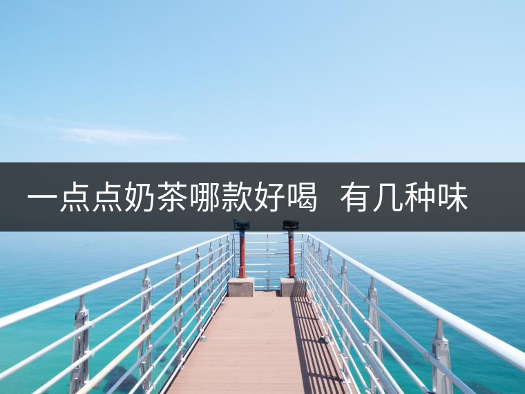 一點點奶茶哪款好喝   有幾種味道的奶茶