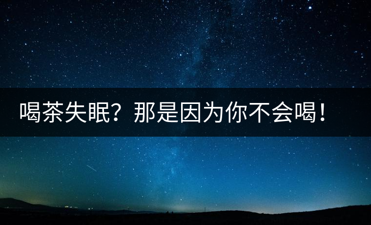喝茶失眠？那是因為你不會喝！這些技巧教給你好好用起來