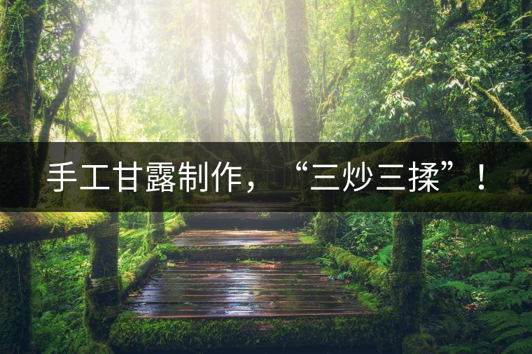 手工甘露制作，“三炒三揉”！