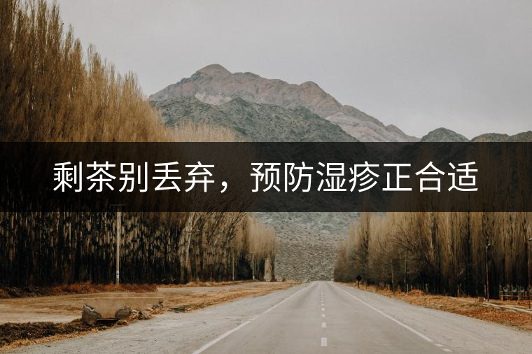 剩茶別丟棄，預(yù)防濕疹正合適