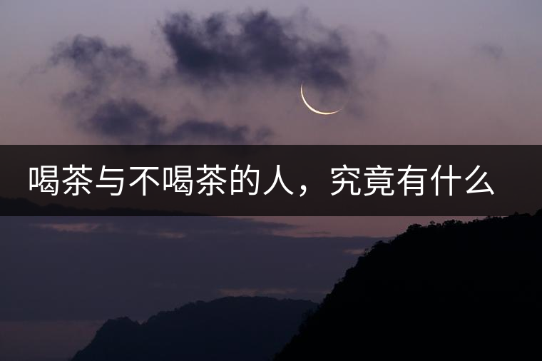 喝茶與不喝茶的人，究竟有什么差別？