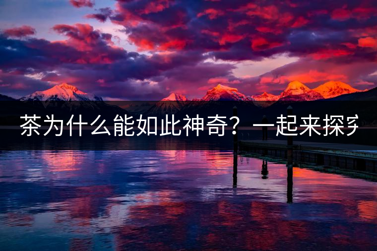 茶為什么能如此神奇？一起來(lái)探究一下吧！