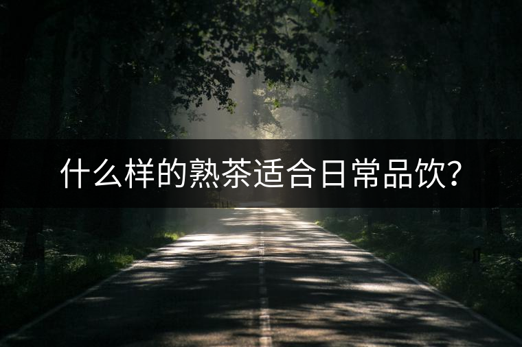 什么樣的熟茶適合日常品飲？