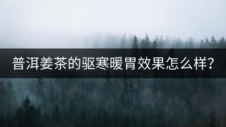 普洱姜茶的驅(qū)寒暖胃效果怎么樣？