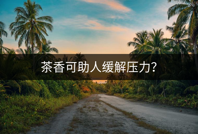 茶香可助人緩解壓力？