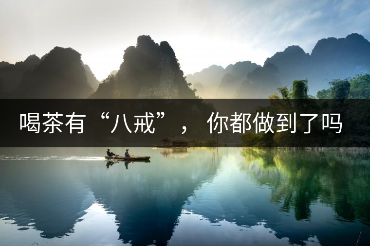 喝茶有“八戒”， 你都做到了嗎？