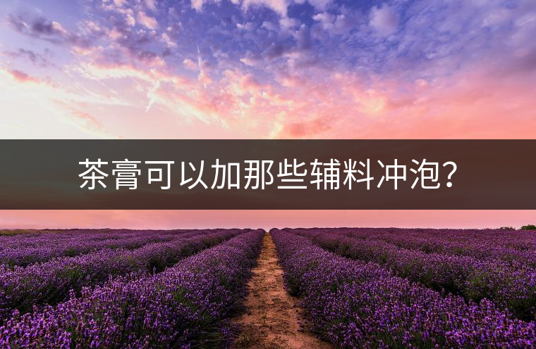 茶膏可以加那些輔料沖泡？