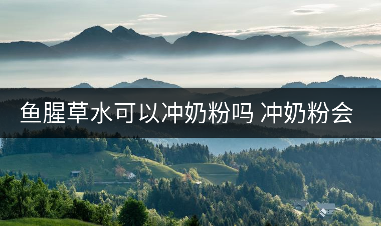 魚腥草水可以沖奶粉嗎 沖奶粉會(huì)怎樣 魚腥草水可以沖奶粉嗎 沖奶粉會(huì)怎樣