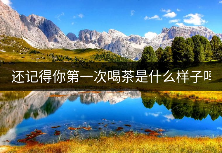 還記得你第一次喝茶是什么樣子嗎？