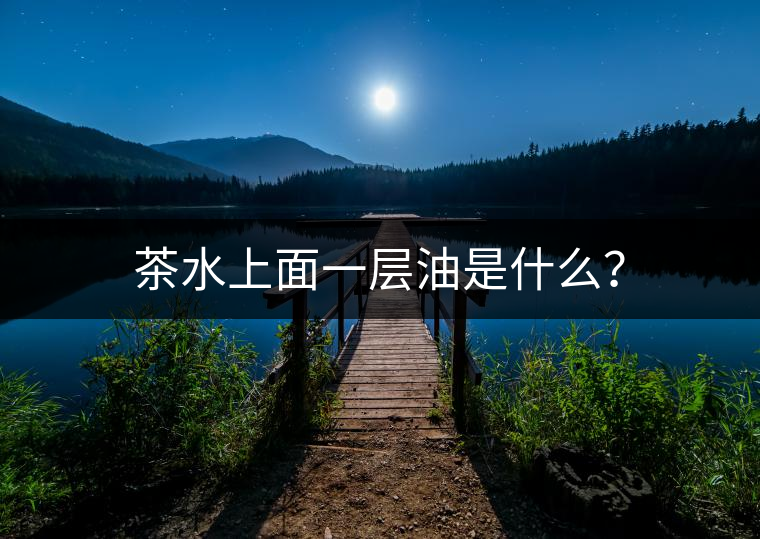 茶水上面一層油是什么？
