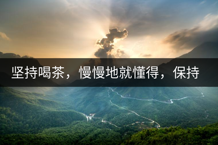 堅持喝茶，慢慢地就懂得，保持空杯的狀態(tài)