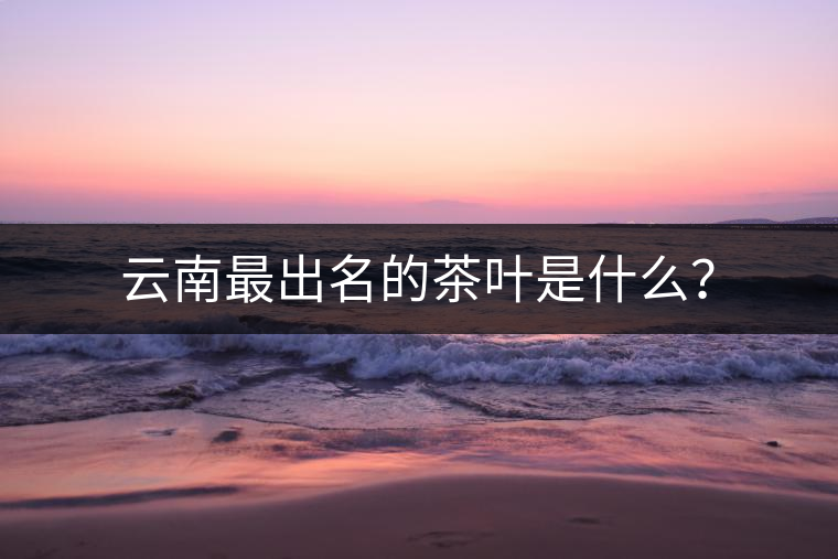 云南最出名的茶葉是什么？