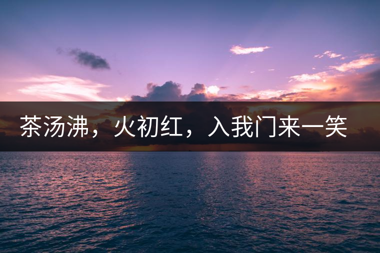 茶湯沸，火初紅，入我門來一笑逢