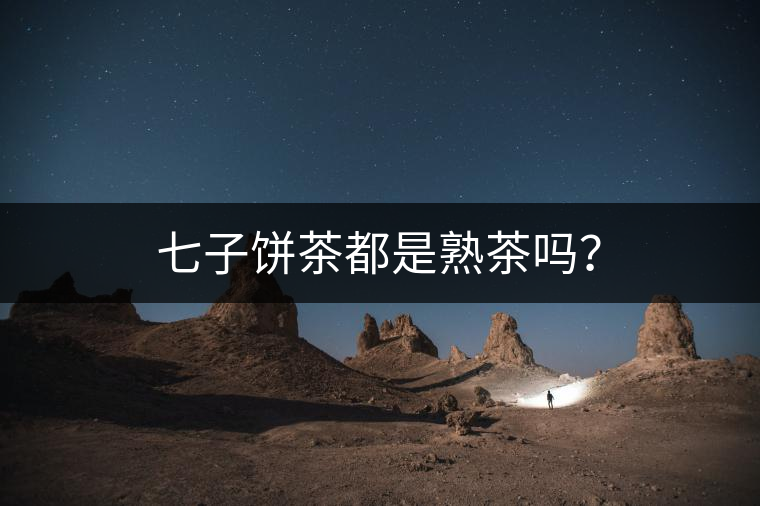 七子餅茶都是熟茶嗎？