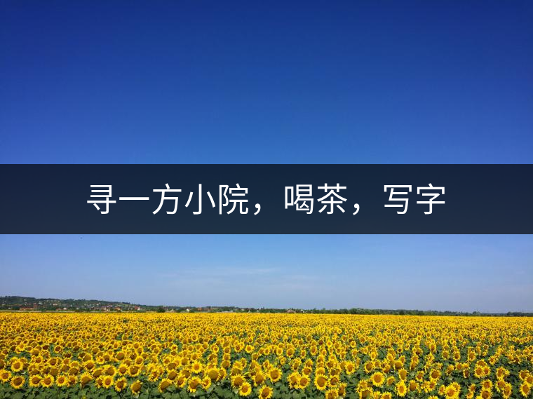 尋一方小院，喝茶，寫(xiě)字