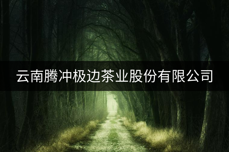 云南騰沖極邊茶業(yè)股份有限公司