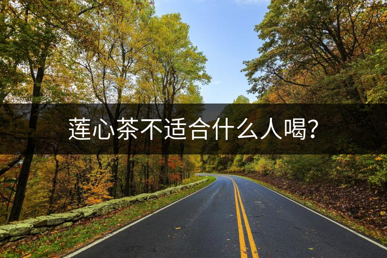 蓮心茶不適合什么人喝? 蓮心茶不適合什么人喝?