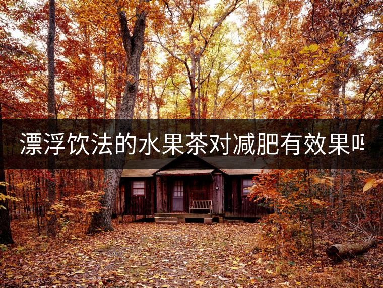 漂浮飲法的水果茶對減肥有效果嗎？