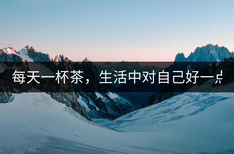 每天一杯茶，生活中對自己好一點(diǎn)！