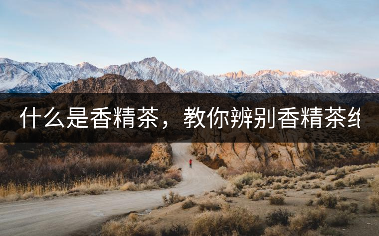 什么是香精茶，教你辨別香精茶絕招！