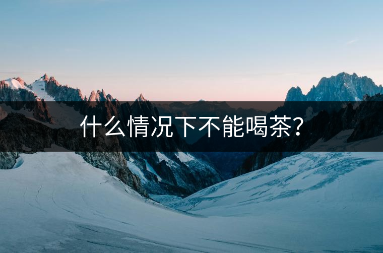 什么情況下不能喝茶？