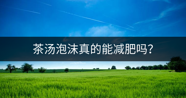 茶湯泡沫真的能減肥嗎？